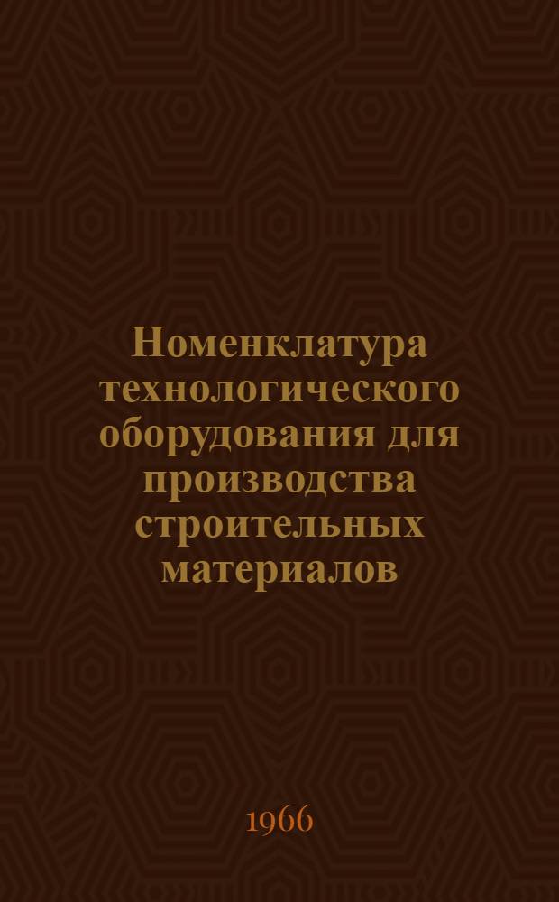 Номенклатура технологического оборудования для производства строительных материалов, изготавливаемого.. : Справочные материалы. ... в 1966 году