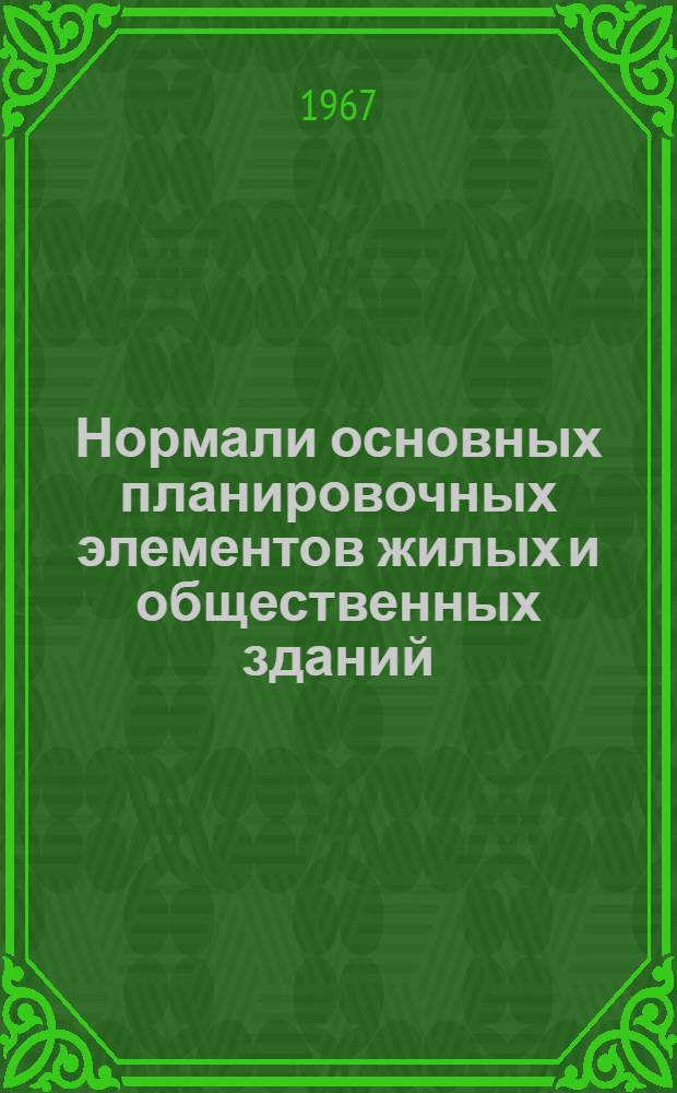 Нормали основных планировочных элементов жилых и общественных зданий : Проект : В 7 разделах