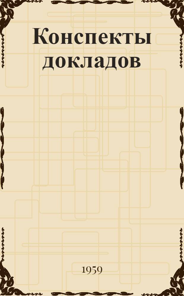Конспекты докладов : Сб. 1-. Сб. 3 : [Специализация - важнейшая предпосылка комплексной механизации и автоматизации производства]