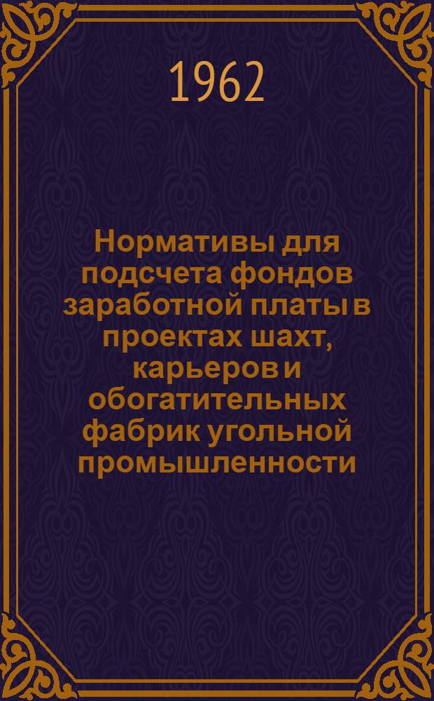 Нормативы для подсчета фондов заработной платы в проектах шахт, карьеров и обогатительных фабрик угольной промышленности : [Утв. Упр. по техн. развитию и проектированию предприятий по добыче угля и сланца 26/IX 1962 г. В 2 кн.] Кн. 1-2. Т. 1