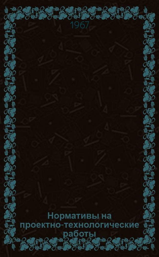 Нормативы на проектно-технологические работы : [Утв. Техн. упр. МСиИП 15/XII 1967 г.] Ч. 1-. Ч. 1 : Альбомы норм и расценок