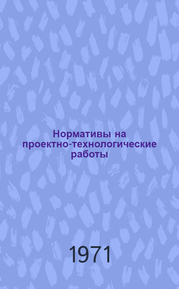 Нормативы на проектно-технологические работы : [Утв. Техн. упр. МСиИП 15/XII 1967 г.] Ч. 1-. Ч. 1. Прил. : Эталоны для определения групп сложности на проектирование горячих штампов