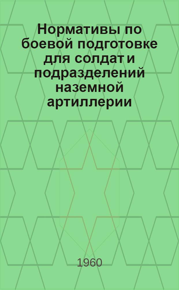 Нормативы по боевой подготовке для солдат и подразделений наземной артиллерии : Ч. 1-. Ч. 1