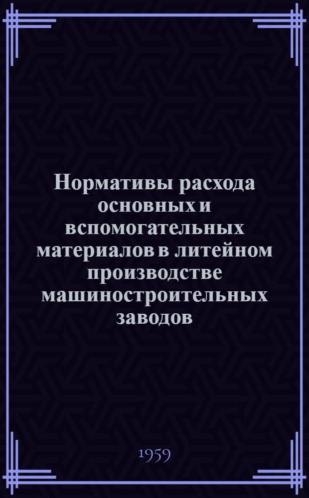 Нормативы расхода основных и вспомогательных материалов в литейном производстве машиностроительных заводов : Проект Ч. 1-. Ч. 3 : Нормативы расхода основных и вспомогательных материалов в производстве цветного литья