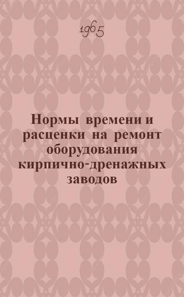 Нормы времени и расценки на ремонт оборудования кирпично-дренажных заводов : Ч. 1-