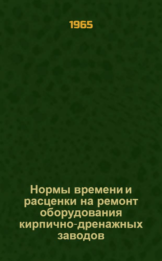 Нормы времени и расценки на ремонт оборудования кирпично-дренажных заводов : Ч. 1-. Ч. 5 : Ремонт электрооборудования и электротехнические работы