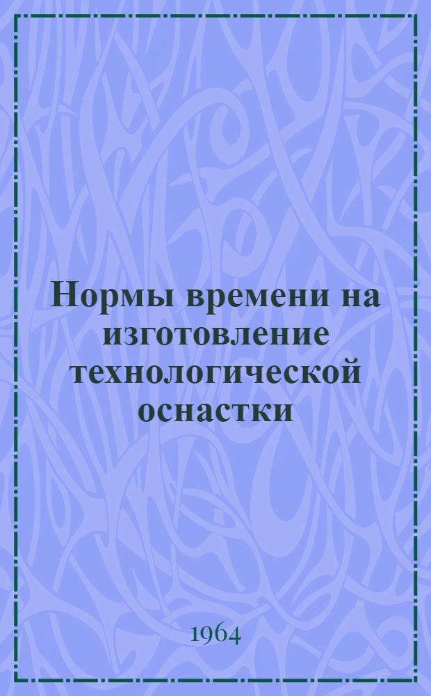 Нормы времени на изготовление технологической оснастки : Ч. 1-. Ч. 1 : Изготовление станочных приспособлений