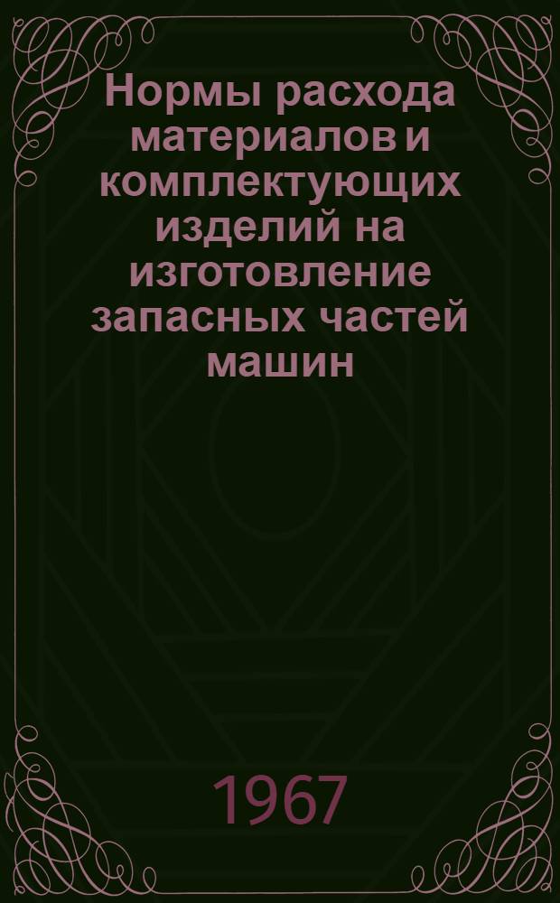 Нормы расхода материалов и комплектующих изделий на изготовление запасных частей машин, механизмов и оборудования : В 2 ч. : Ч. 1-