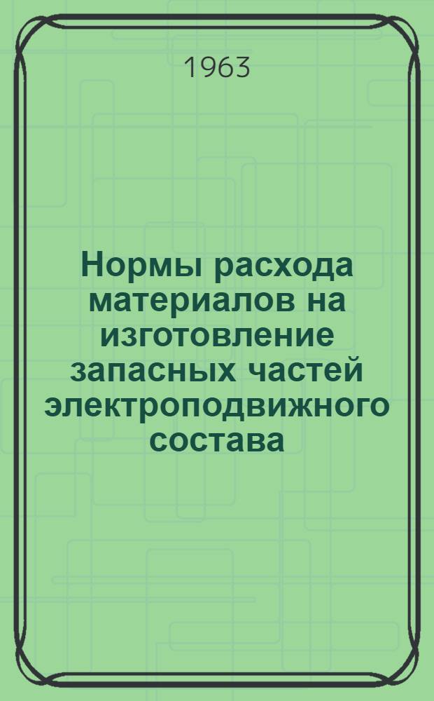 Нормы расхода материалов на изготовление запасных частей электроподвижного состава : [В 6 ч.] Ч. 1-. Ч. 1 : Запасные части электровозов ВЛ-19 и ВЛ-22