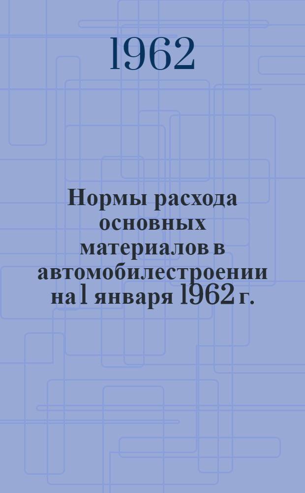 Нормы расхода основных материалов в автомобилестроении на 1 января 1962 г. : В 3 ч. : Ч. 1-3