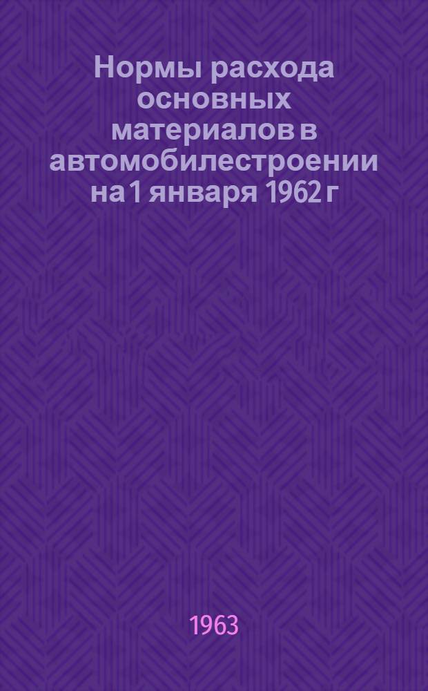 Нормы расхода основных материалов в автомобилестроении на 1 января 1962 г : [В 3 ч.] Ч. 1-3. Ч. 2 : Автобусы, легковые автомобили, автомобильные двигатели