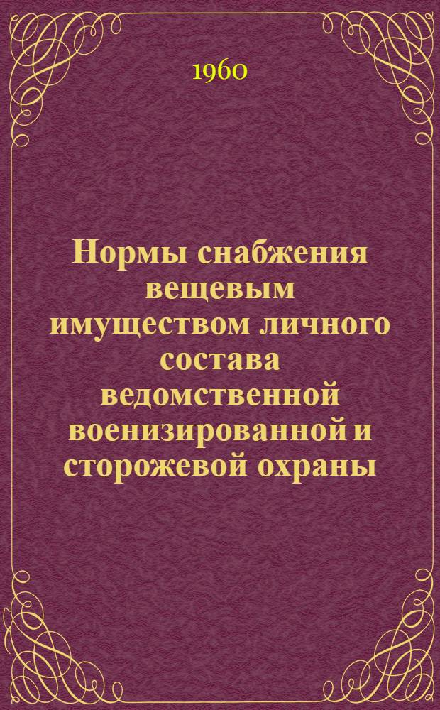 Нормы снабжения вещевым имуществом личного состава ведомственной военизированной и сторожевой охраны, снаряжением и суточным довольствием служебных собак и описание предметов форменной одежды ведомственной военизированной охраны, утвержденные Госпланом СССР 18 марта 1960 года в соответствии с распоряжением Совета Министров СССР от 27 февраля 1960 г.