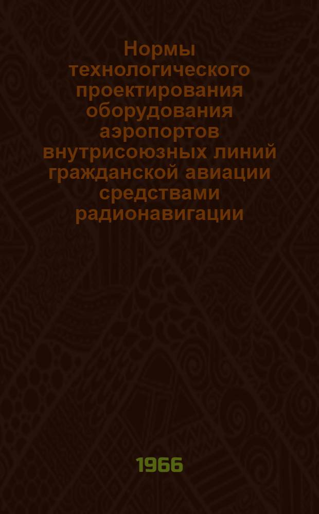 Нормы технологического проектирования оборудования аэропортов внутрисоюзных линий гражданской авиации средствами радионавигации, посадки и управления воздушным движением ВТН 1-65 : Утв. 18/VI 1965 г. : Ч. 1-