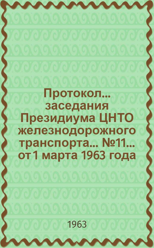 Протокол... заседания Президиума ЦНТО железнодорожного транспорта. ... № 11... от 1 марта 1963 года