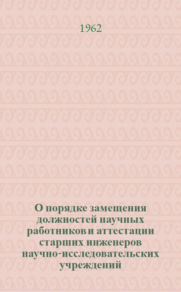 О порядке замещения должностей научных работников и аттестации старших инженеров научно-исследовательских учреждений : Сборник