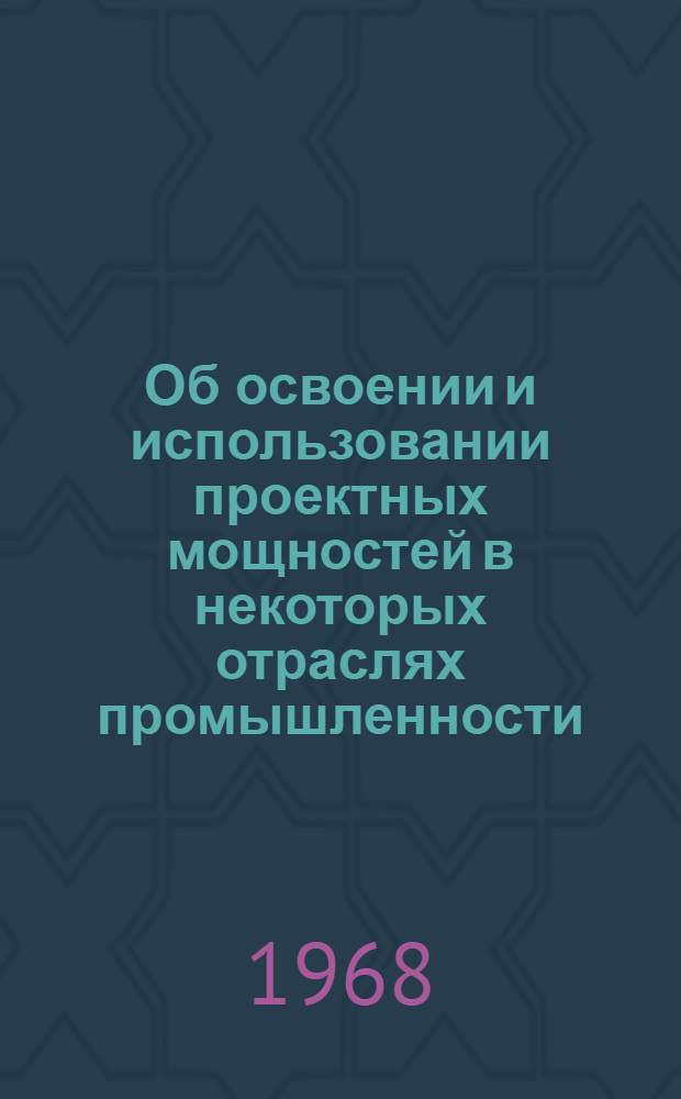 Об освоении и использовании проектных мощностей в некоторых отраслях промышленности...