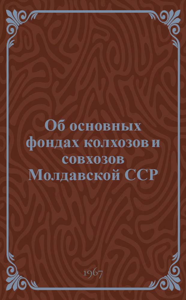 Об основных фондах колхозов и совхозов Молдавской ССР : По годовым отчетам... ... за 1966 г.