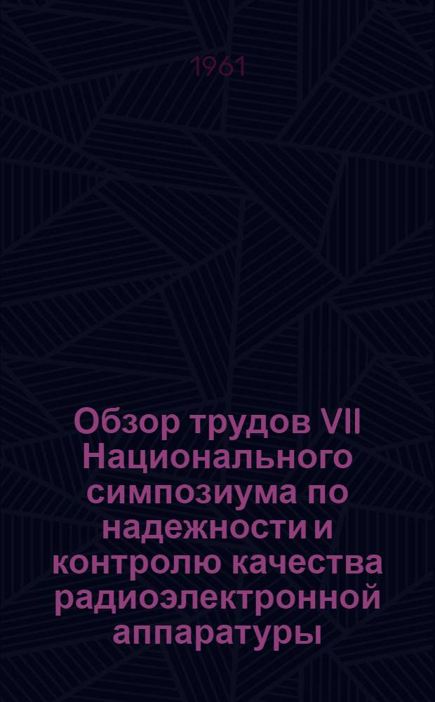 Обзор трудов VII Национального симпозиума по надежности и контролю качества радиоэлектронной аппаратуры (США) : Ч. 1-2. Ч. 1