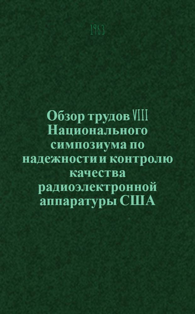 Обзор трудов VIII Национального симпозиума по надежности и контролю качества радиоэлектронной аппаратуры США : Ч. 1-