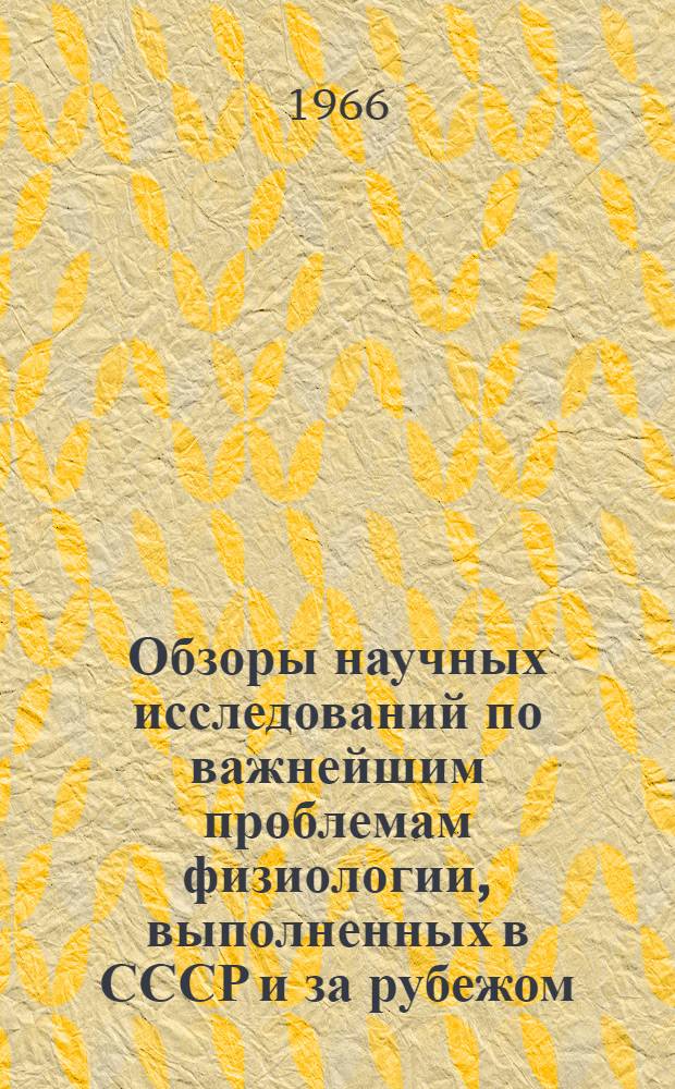 Обзоры научных исследований по важнейшим проблемам физиологии, выполненных в СССР и за рубежом : [№ 1]-. [№ 4] : Применение методов кибернетики в физиологии. Зарубежные исследования в области космической биологии и медицины...