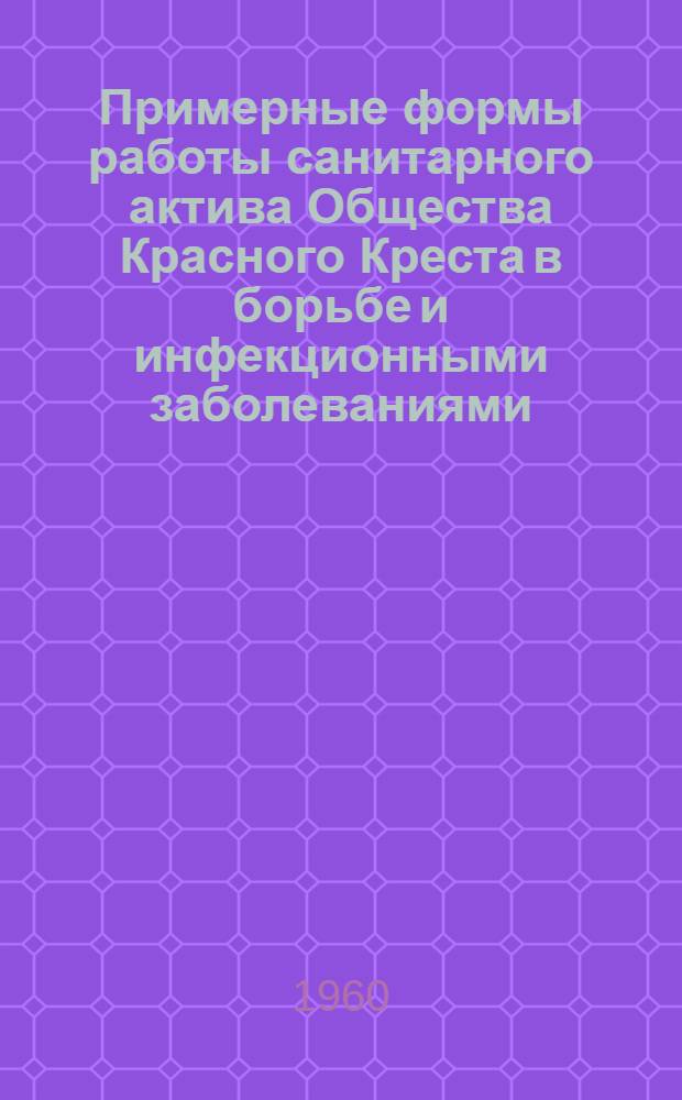 Примерные формы работы санитарного актива Общества Красного Креста в борьбе и инфекционными заболеваниями : Утв. 20/VI 1960 г