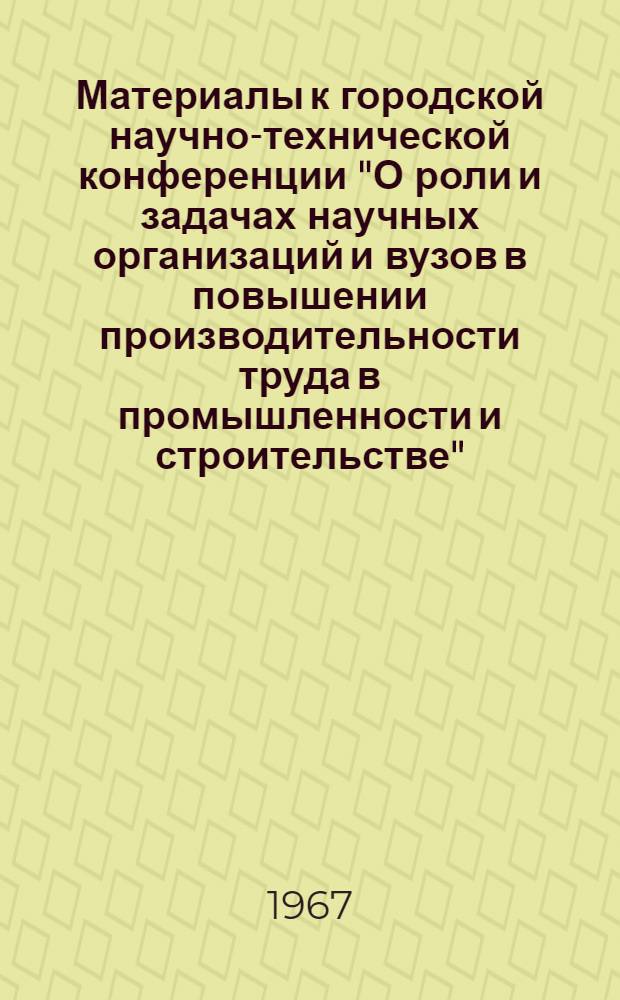 Материалы к городской научно-технической конференции "О роли и задачах научных организаций и вузов в повышении производительности труда в промышленности и строительстве"... 1 : Секция экономики