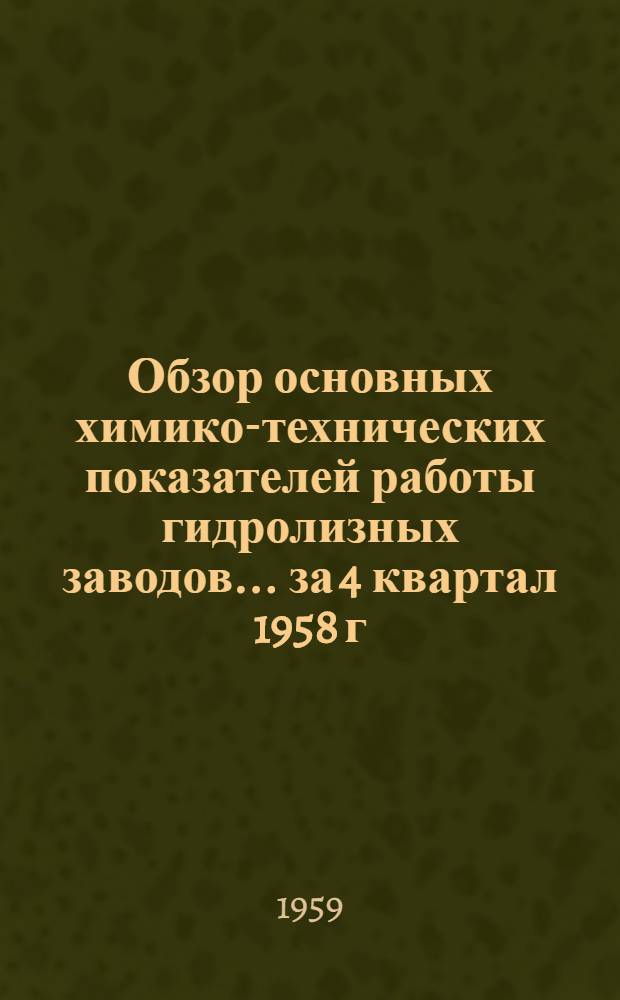 Обзор основных химико-технических показателей работы гидролизных заводов. ... за 4 квартал 1958 г.