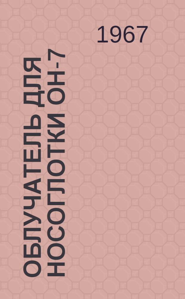 Облучатель для носоглотки ОН-7 : МРТУ 42-1618-61 : Инструкция и паспорт