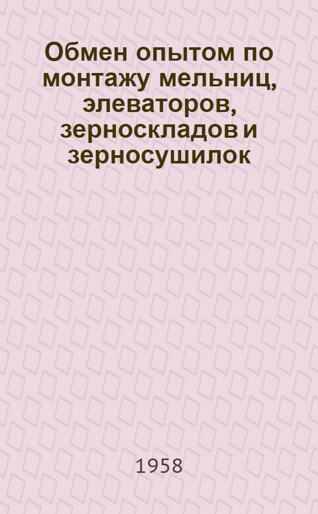 Обмен опытом по монтажу мельниц, элеваторов, зерноскладов и зерносушилок : Сборник материалов : № 1-
