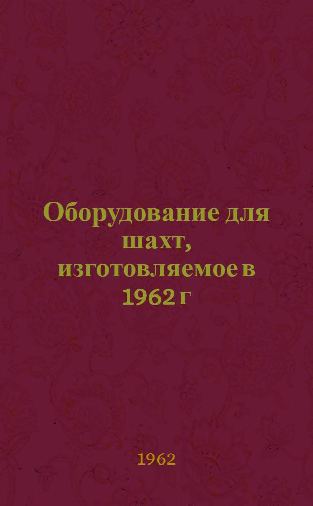 Оборудование для шахт, изготовляемое в 1962 г : Ч. 1-. Ч. 1