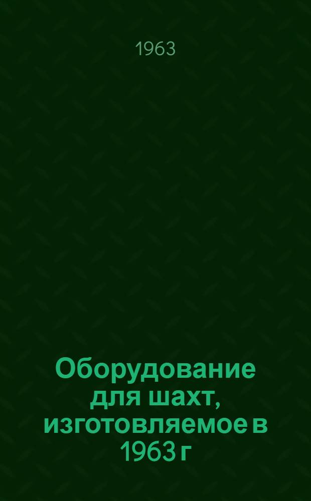 Оборудование для шахт, изготовляемое в 1963 г : Ч. 1. Ч. 1
