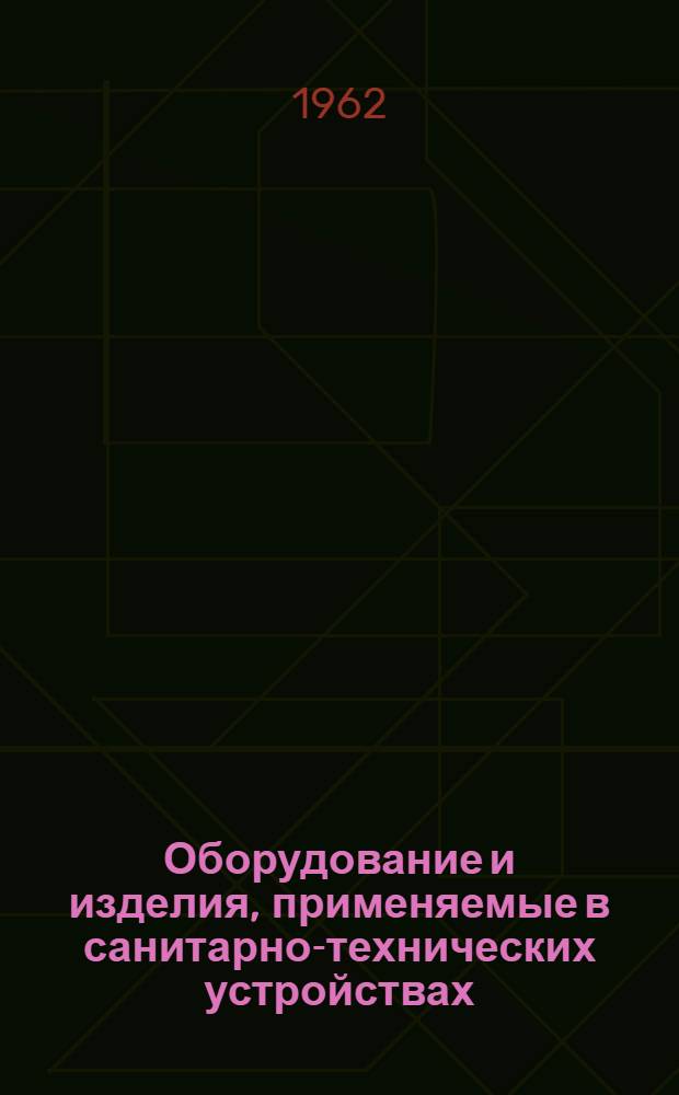 Оборудование и изделия, применяемые в санитарно-технических устройствах : Вып. 1-