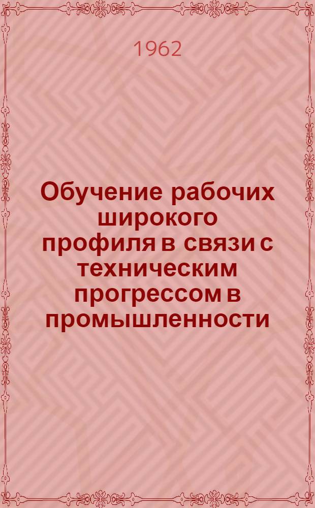 Обучение рабочих широкого профиля в связи с техническим прогрессом в промышленности : Сборник 1-