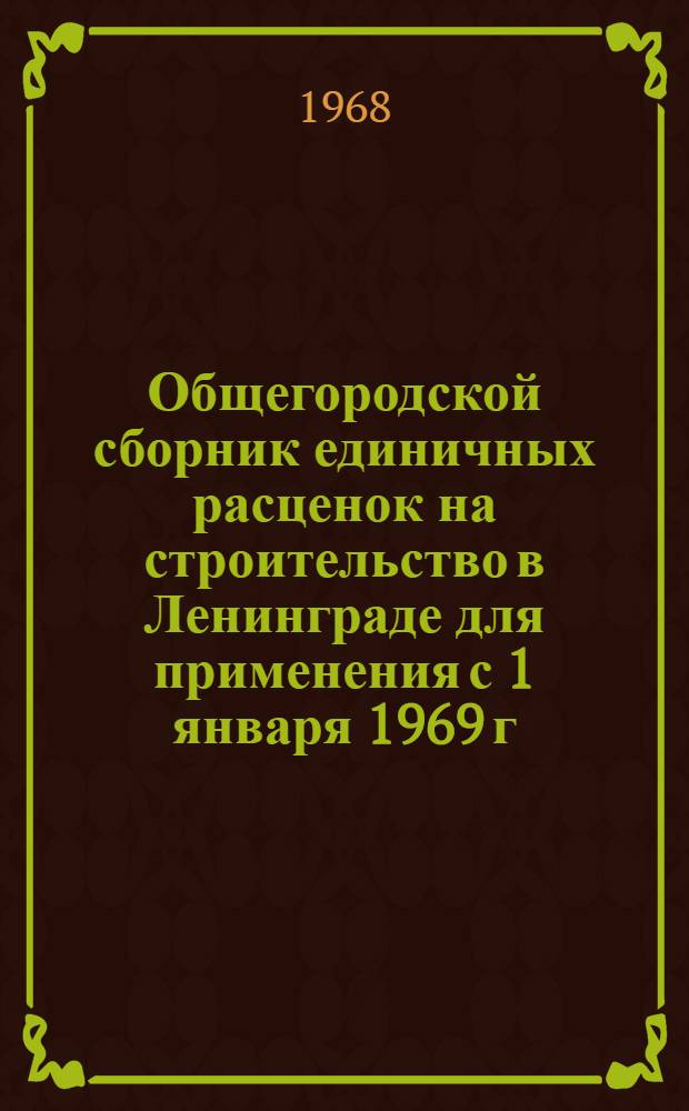 Общегородской сборник единичных расценок на строительство в Ленинграде для применения с 1 января 1969 г : Ценник районных сметных цен на строительные материалы, изделия и конструкции Утв. 31/I 1968 г. Т. 1 : Местные строительные материалы, конструкции и изделия
