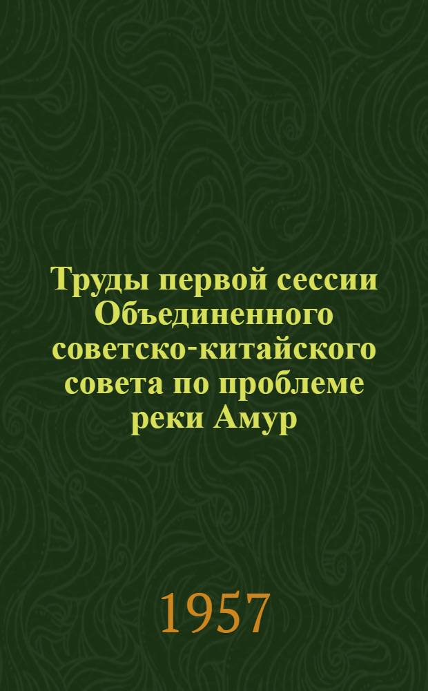 Труды первой сессии Объединенного советско-китайского совета по проблеме реки Амур : (Провед. 18-27 марта 1957 г. в г. Москве). [Вып. 2] : Геологический
