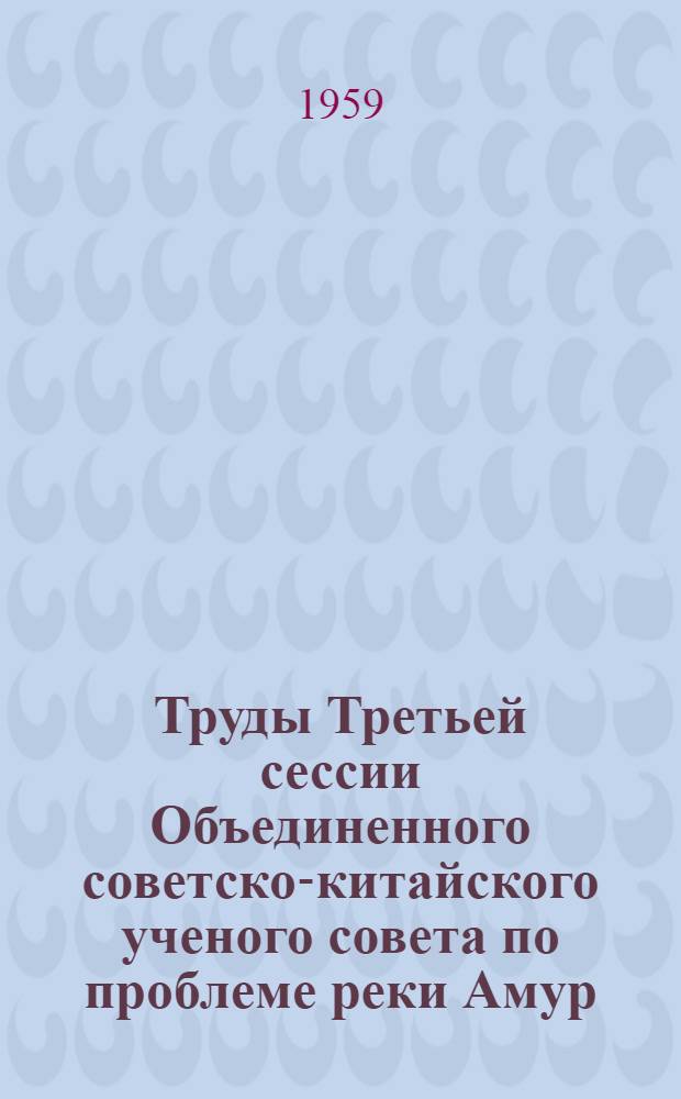Труды Третьей сессии Объединенного советско-китайского ученого совета по проблеме реки Амур : [В 3 т.] Т. 1-3. Т. 2 : Геологическая секция