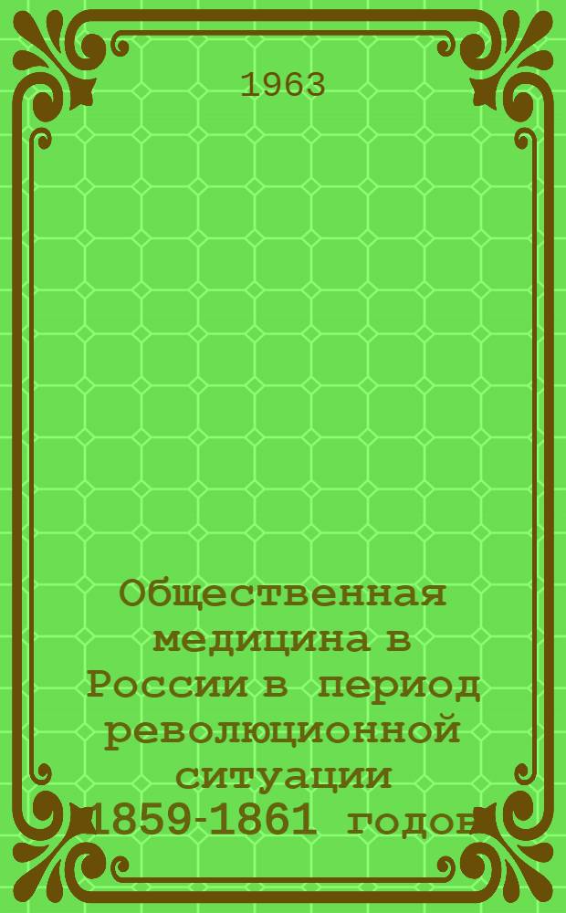 Общественная медицина в России в период революционной ситуации 1859-1861 годов : Очерки по истории отечеств. медицины середины XIX века