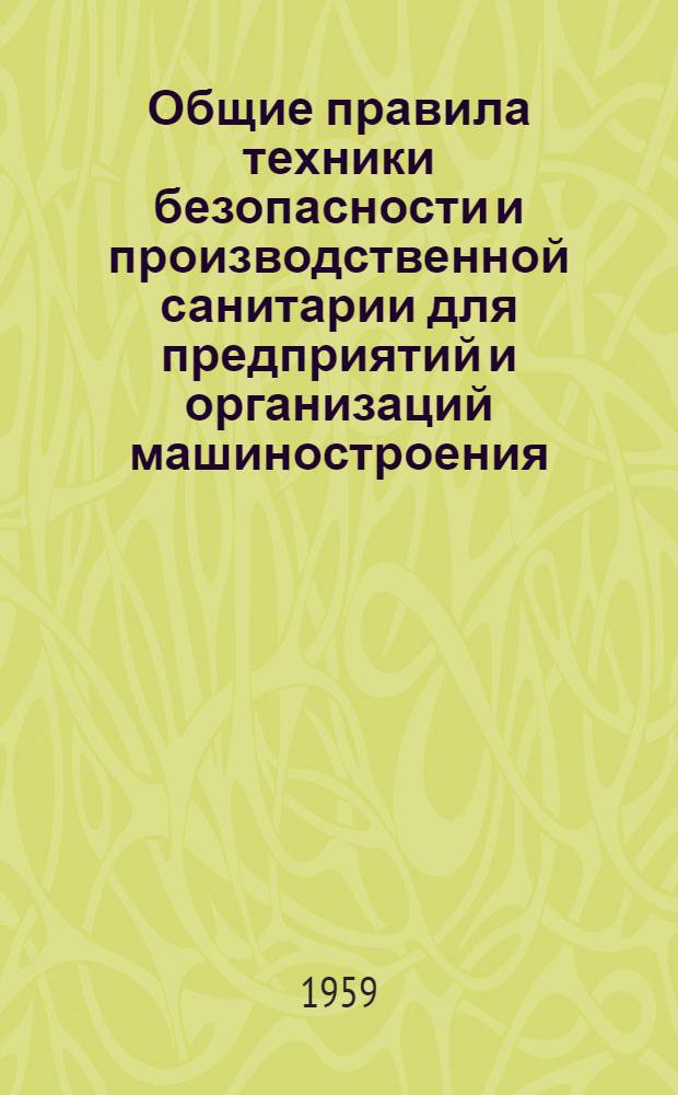 Общие правила техники безопасности и производственной санитарии для предприятий и организаций машиностроения : Утв. 29/IX 1958 г