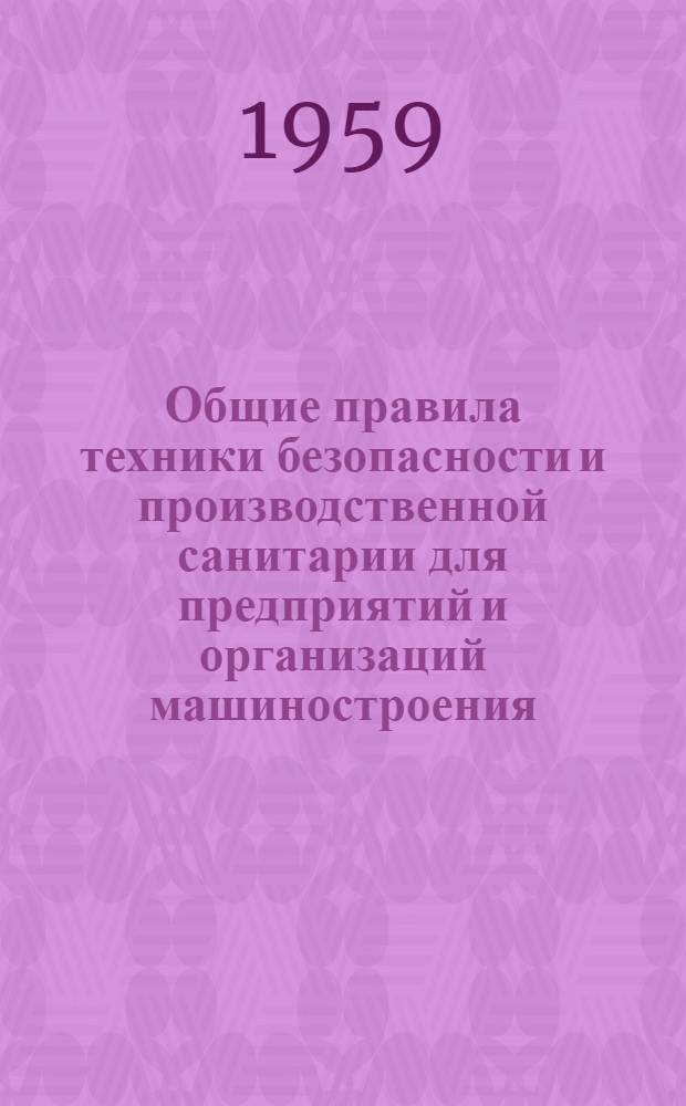 Общие правила техники безопасности и производственной санитарии для предприятий и организаций машиностроения : Утв. 29/IX 1958 г
