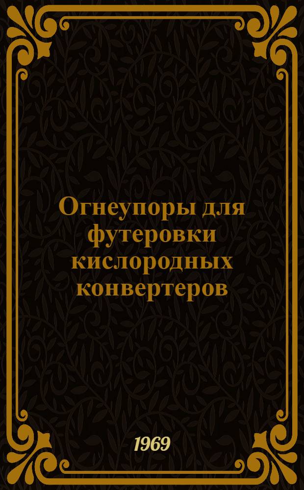 Огнеупоры для футеровки кислородных конвертеров : [Кн., журн. и патент. лит. на рус. и иностр. яз...]. [... за 1968 г.