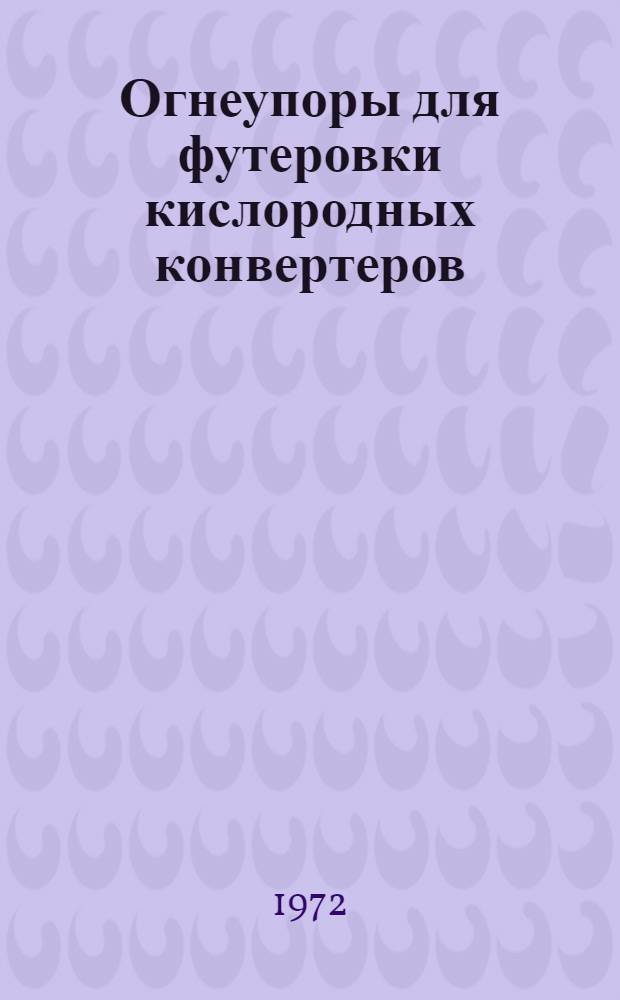 Огнеупоры для футеровки кислородных конвертеров : [Кн., журн. и патент. лит. на рус. и иностр. яз...]. ... [за 1971 г.