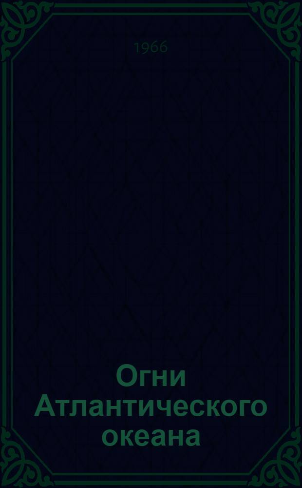 Огни Атлантического океана : Ч. 1-. Ч. 1 : Берега Франции, Испании, Португалии и западный берег Африки
