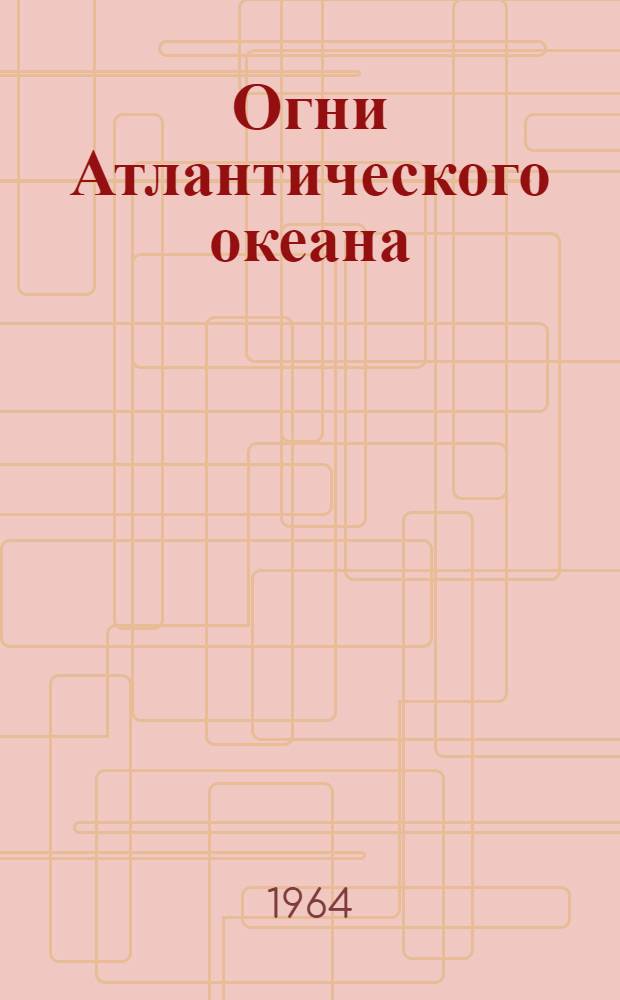 Огни Атлантического океана : Ч. 1-. Ч. 1 : Берега Франции, Испании, Португалии и Западный берег Африки