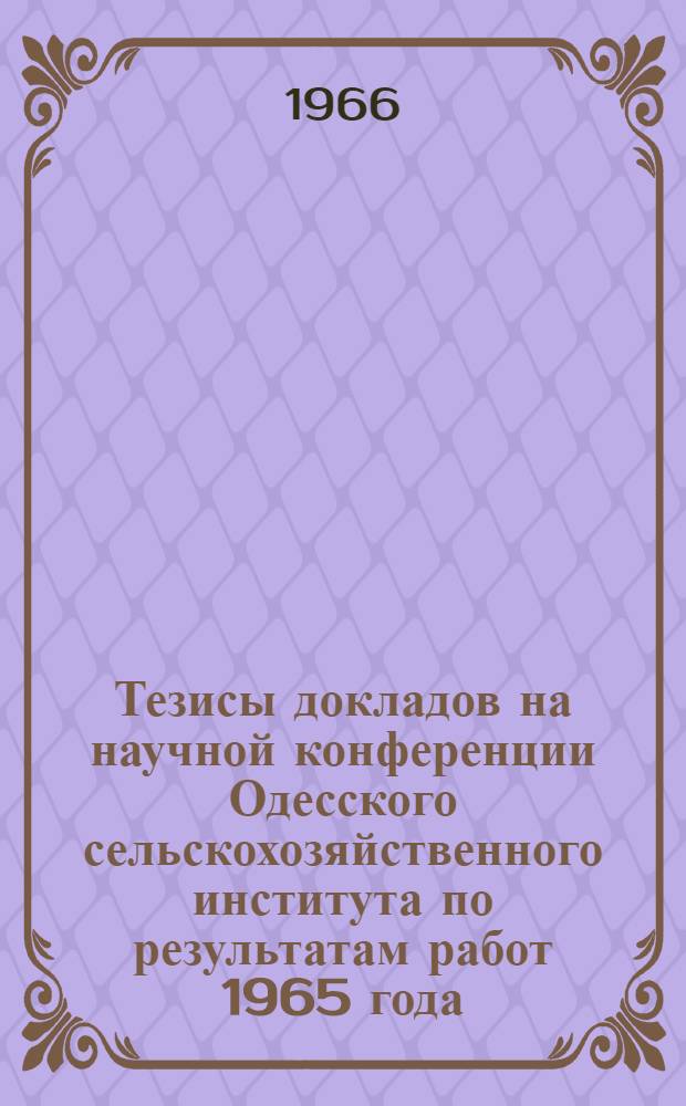 Тезисы докладов на научной конференции Одесского сельскохозяйственного института по результатам работ 1965 года. Июль 1966 г. : 1-