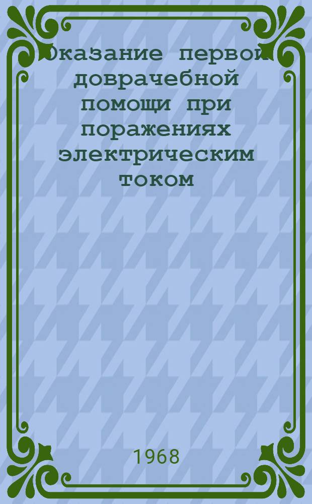 Оказание первой доврачебной помощи при поражениях электрическим током : Утв. Гл. упр. лечебно-профилакт. помощи 28/V 1964 г.