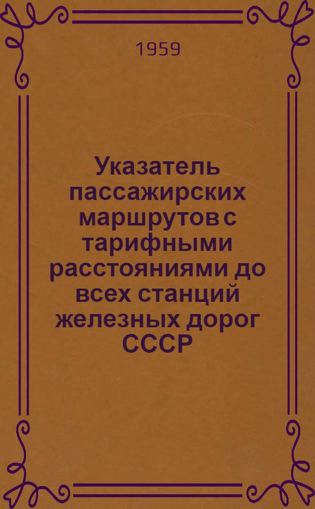 Указатель пассажирских маршрутов с тарифными расстояниями до всех станций железных дорог СССР, открытых для пассажирских операций в прямом сообщении от станции : В 2 кн. : Кн. 1-2
