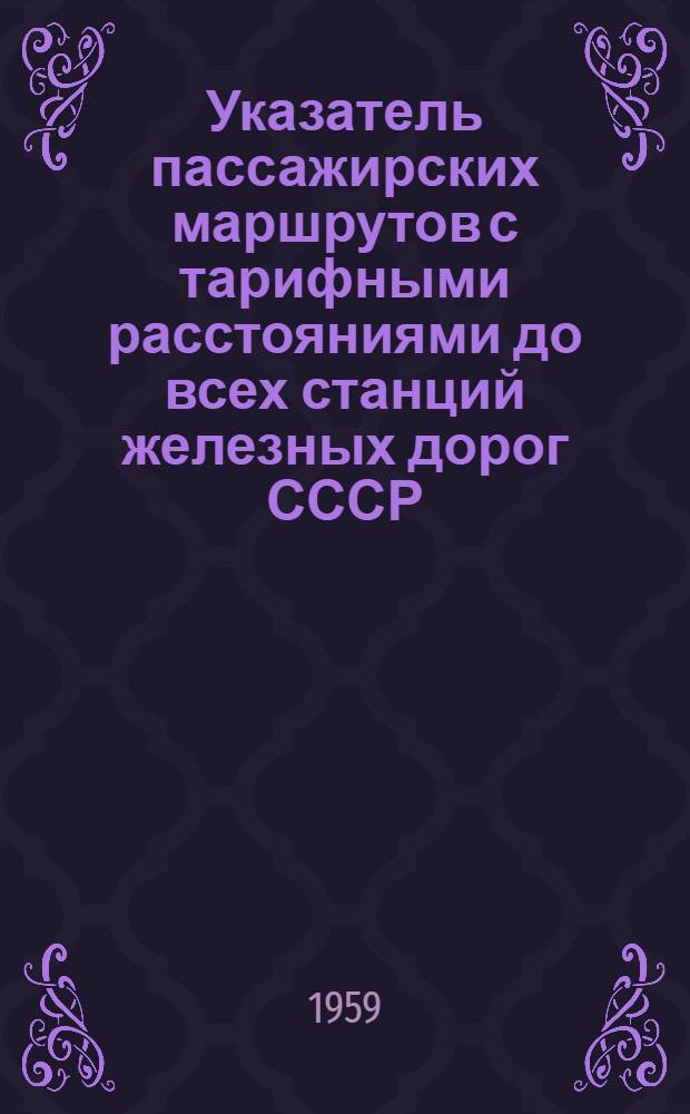 Указатель пассажирских маршрутов с тарифными расстояниями до всех станций железных дорог СССР, открытых для пассажирских операций в прямом сообщении от станции : [В 2 кн.] Кн. 1-2. Кн. 1 : А-К