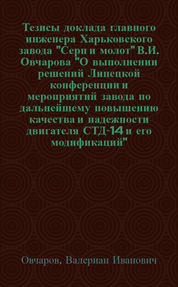Тезисы доклада главного инженера Харьковского завода "Серп и молот" В.И. Овчарова "О выполнении решений Липецкой конференции и мероприятий завода по дальнейшему повышению качества и надежности двигателя СТД-14 и его модификаций"