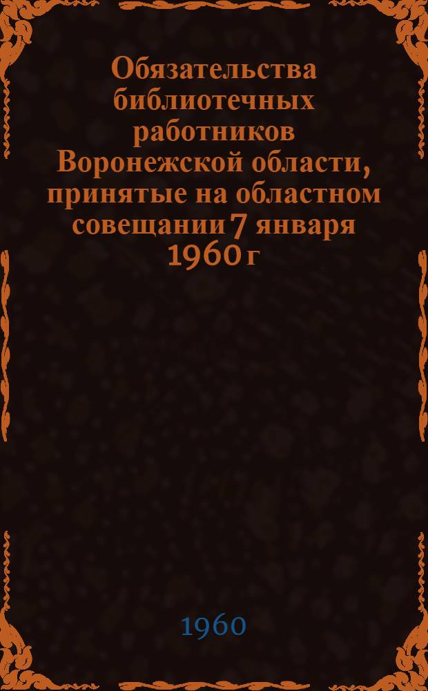 Обязательства библиотечных работников Воронежской области, [принятые на областном совещании 7 января 1960 г.]