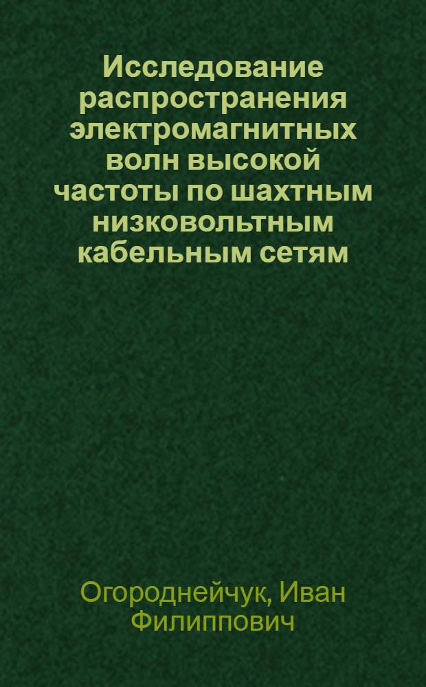Исследование распространения электромагнитных волн высокой частоты по шахтным низковольтным кабельным сетям; Высокочастотные параметры шахтных контактных сетей и направляющих проводников и определение их входных сопротивлений для токов высокой частоты: Тезисы сообщения / Совет нар. хозяйства Луганск. экон. адм. района. Технико-экон. совет